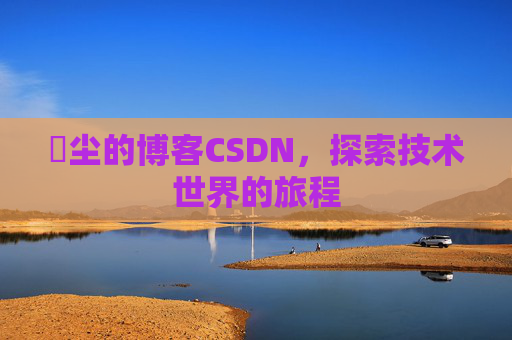 玦尘的博客CSDN，探索技术世界的旅程